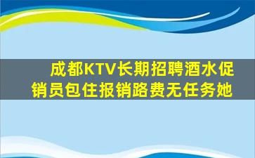 成都KTV长期招聘酒水促销员包住报销路费无任务她