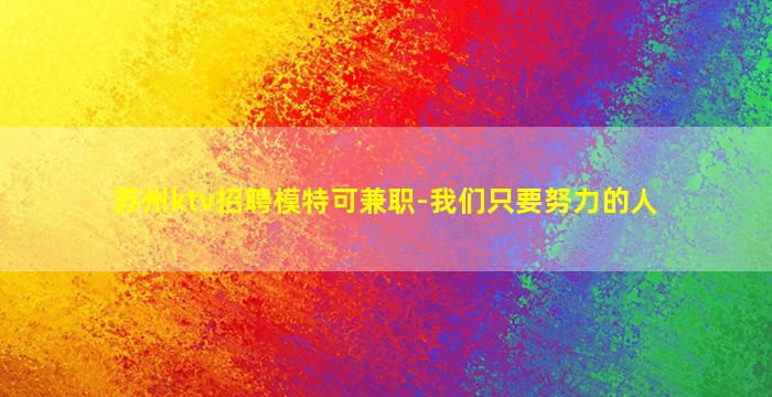 苏州ktv招聘模特可兼职-我们只要努力的人